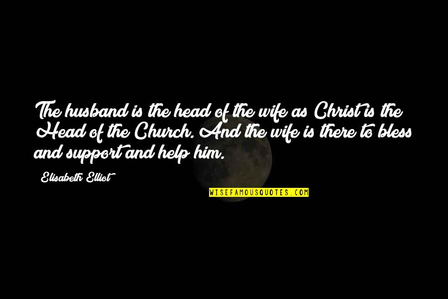 Support Your Husband Quotes By Elisabeth Elliot: The husband is the head of the wife