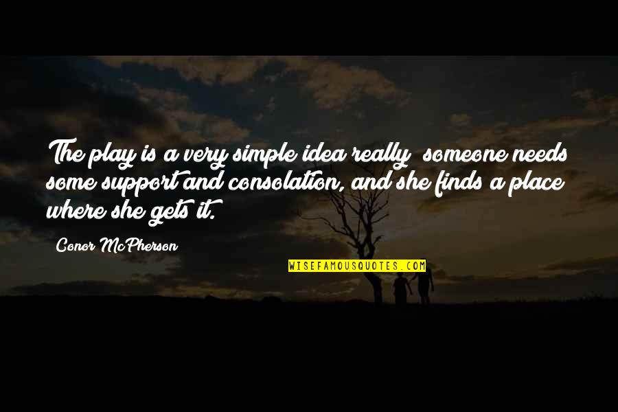Support Your Ideas Quotes By Conor McPherson: The play is a very simple idea really; Support Your Ideas Quotes By Conor McPherson: The play is a very simple idea really;