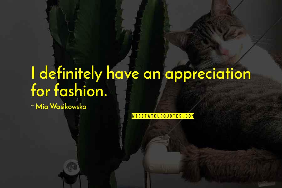 Supportendlesspoetry Quotes By Mia Wasikowska: I definitely have an appreciation for fashion. Supportendlesspoetry Quotes By Mia Wasikowska: I definitely have an appreciation for fashion.