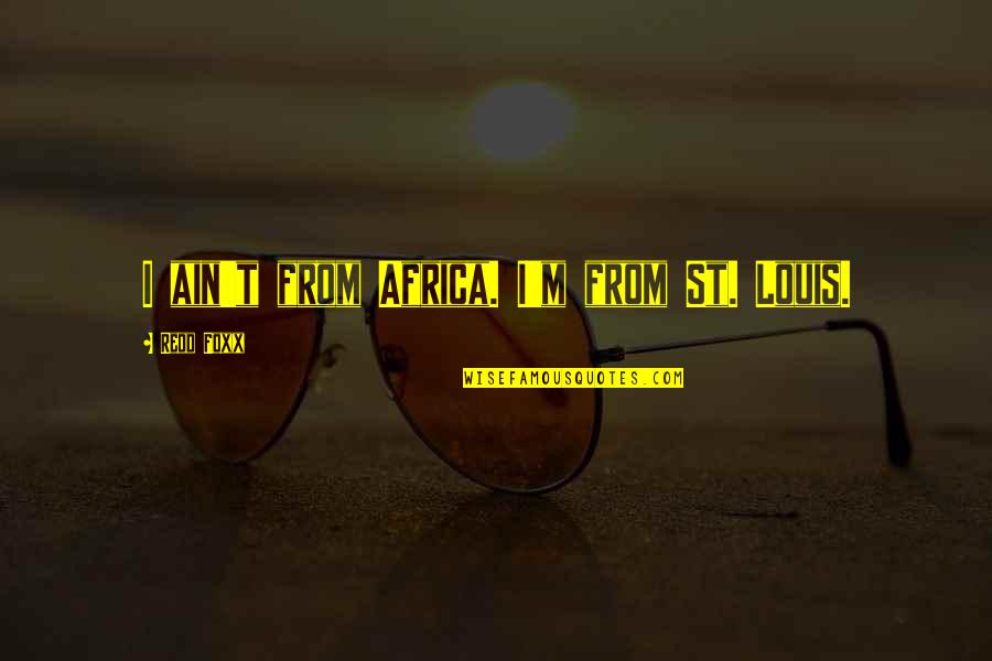 Supportendlesspoetry Quotes By Redd Foxx: I ain't from Africa. I'm from St. Louis. Supportendlesspoetry Quotes By Redd Foxx: I ain't from Africa. I'm from St. Louis.