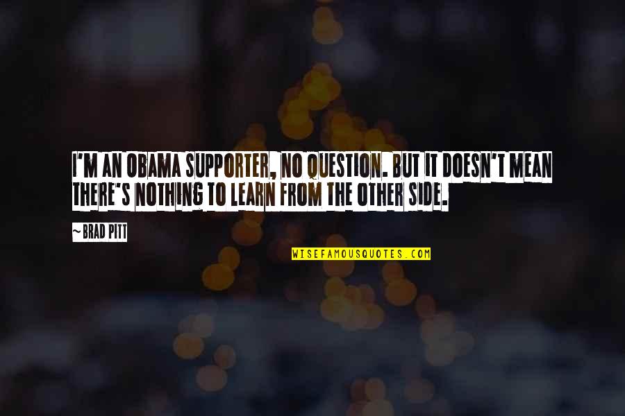 Supporter Quotes By Brad Pitt: I'm an Obama supporter, no question. But it Supporter Quotes By Brad Pitt: I'm an Obama supporter, no question. But it