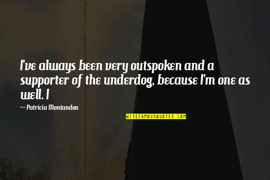 Supporter Quotes By Patricia Montandon: I've always been very outspoken and a supporter Supporter Quotes By Patricia Montandon: I've always been very outspoken and a supporter