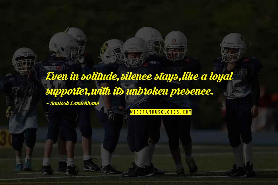 Supporter Quotes By Santosh Lamichhane: Even in solitude,silence stays,like a loyal supporter,with its Supporter Quotes By Santosh Lamichhane: Even in solitude,silence stays,like a loyal supporter,with its