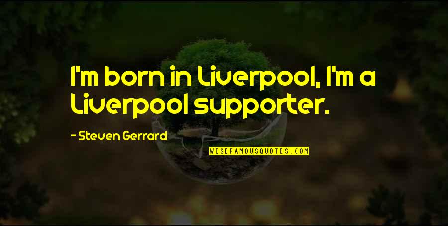 Supporter Quotes By Steven Gerrard: I'm born in Liverpool, I'm a Liverpool supporter. Supporter Quotes By Steven Gerrard: I'm born in Liverpool, I'm a Liverpool supporter.