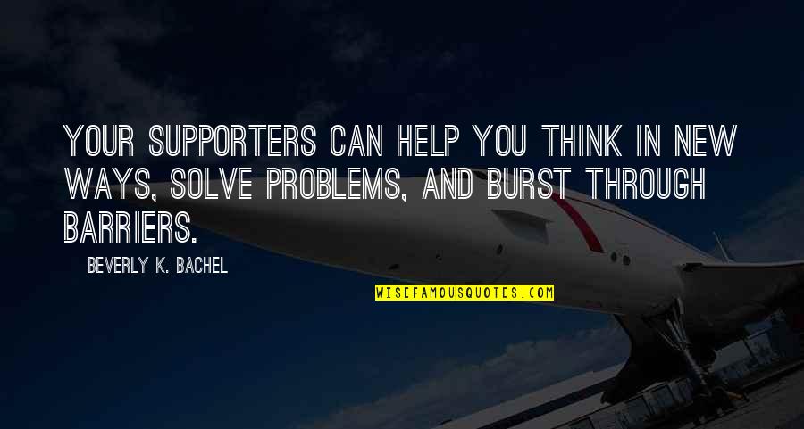 Supporters Quotes By Beverly K. Bachel: Your supporters can help you think in new