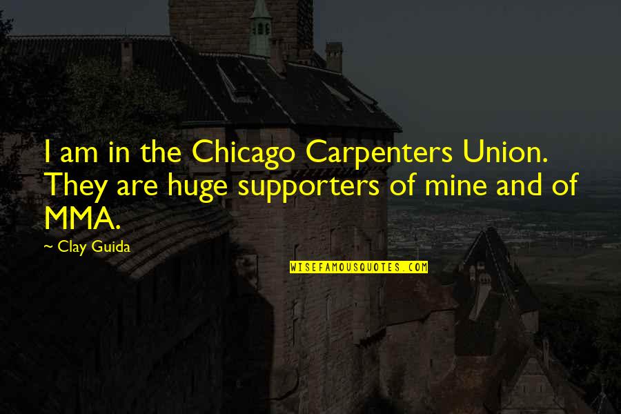 Supporters Quotes By Clay Guida: I am in the Chicago Carpenters Union. They