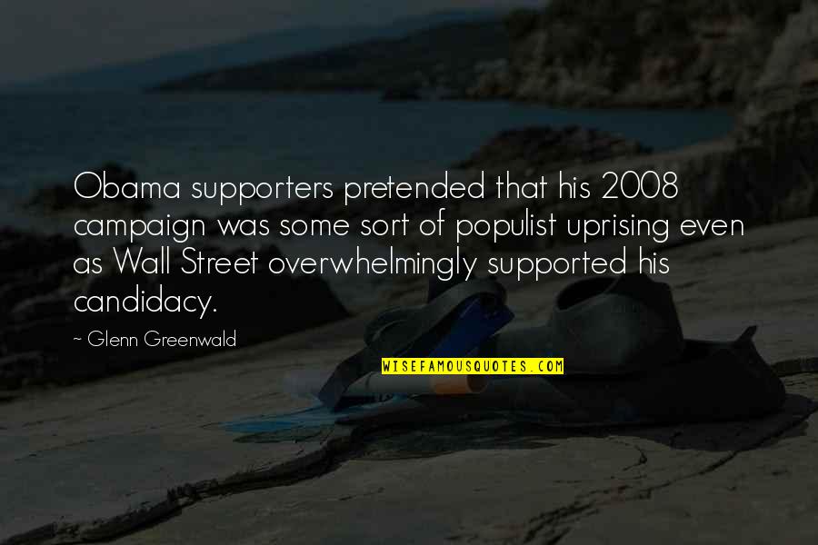 Supporters Quotes By Glenn Greenwald: Obama supporters pretended that his 2008 campaign was