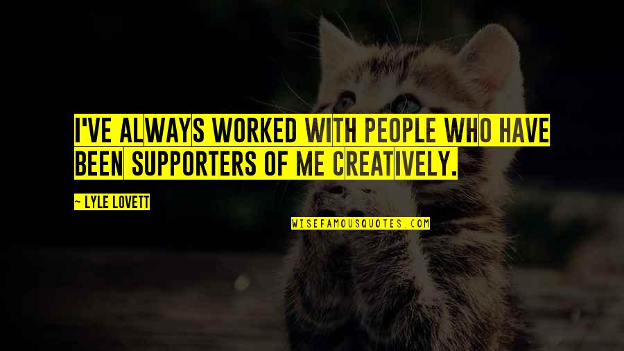 Supporters Quotes By Lyle Lovett: I've always worked with people who have been