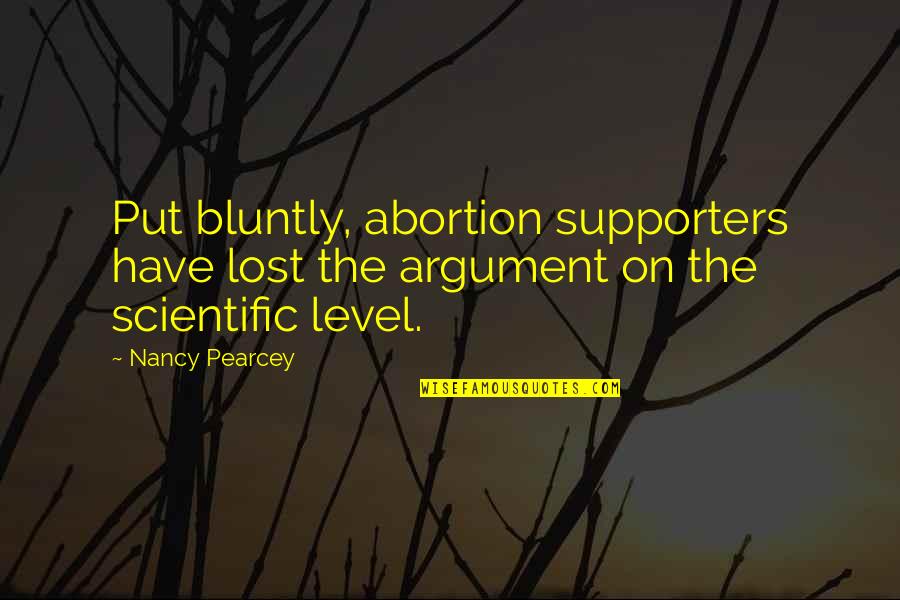 Supporters Quotes By Nancy Pearcey: Put bluntly, abortion supporters have lost the argument