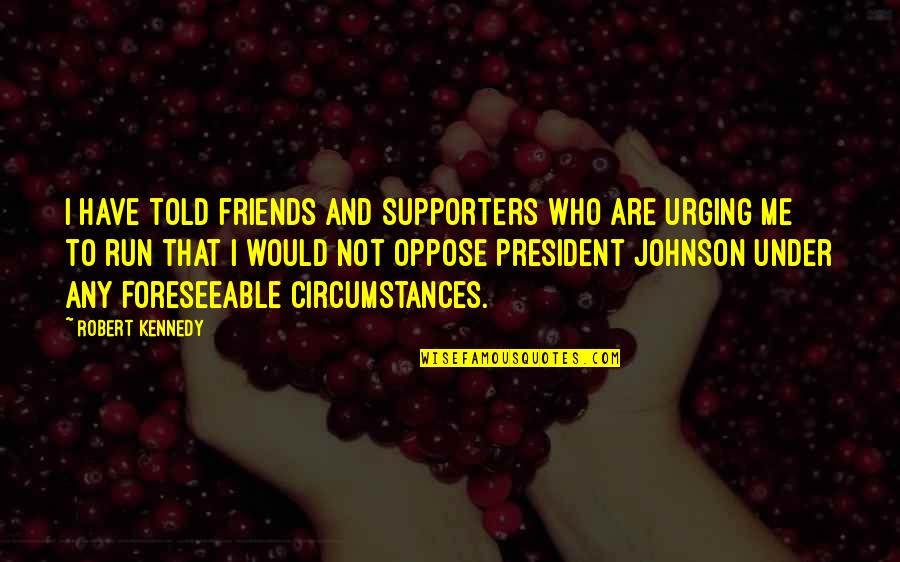 Supporters Quotes By Robert Kennedy: I have told friends and supporters who are
