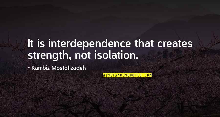 Supporting A Football Team Quotes By Kambiz Mostofizadeh: It is interdependence that creates strength, not isolation. Supporting A Football Team Quotes By Kambiz Mostofizadeh: It is interdependence that creates strength, not isolation.