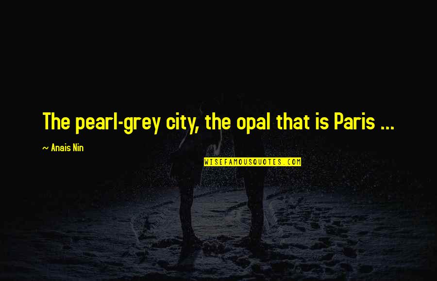 Supporting Abortion Quotes By Anais Nin: The pearl-grey city, the opal that is Paris