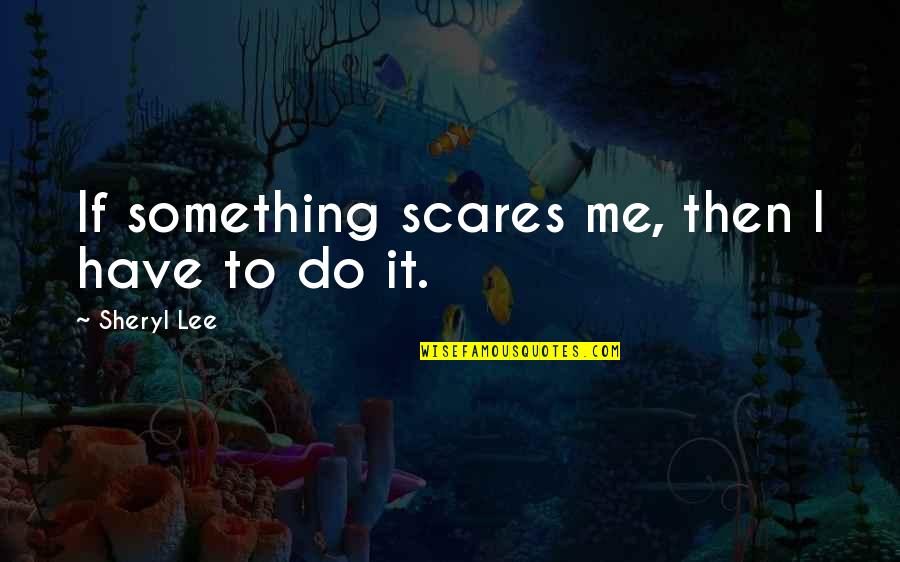 Supporting Boyfriends Quotes By Sheryl Lee: If something scares me, then I have to