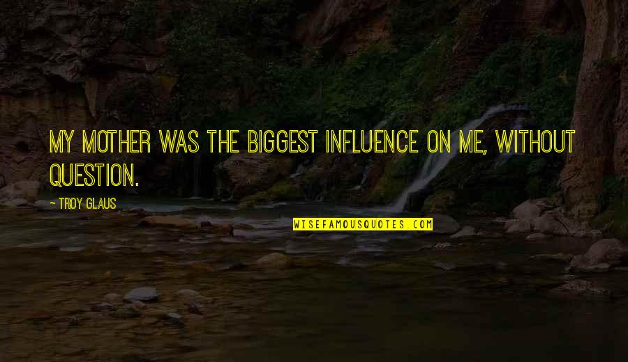 Supporting Boyfriends Quotes By Troy Glaus: My mother was the biggest influence on me,