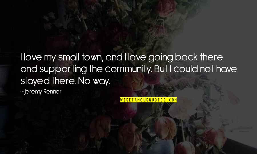 Supporting Community Quotes By Jeremy Renner: I love my small town, and I love