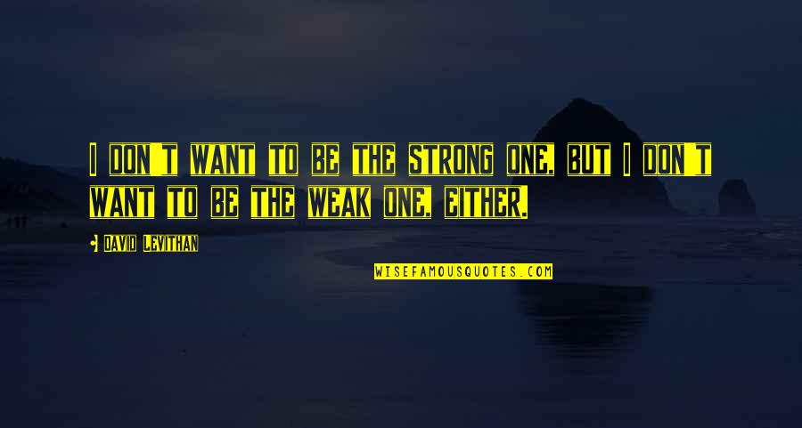 Supporting Each Other At Work Quotes By David Levithan: I don't want to be the strong one,