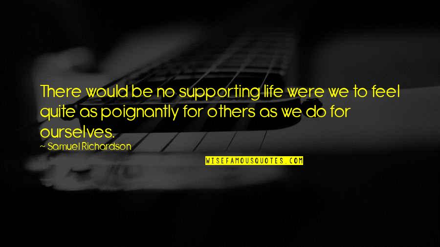 Supporting Each Other Quotes By Samuel Richardson: There would be no supporting life were we