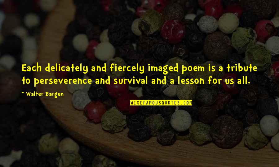 Supporting Football Team Quotes By Walter Bargen: Each delicately and fiercely imaged poem is a Supporting Football Team Quotes By Walter Bargen: Each delicately and fiercely imaged poem is a