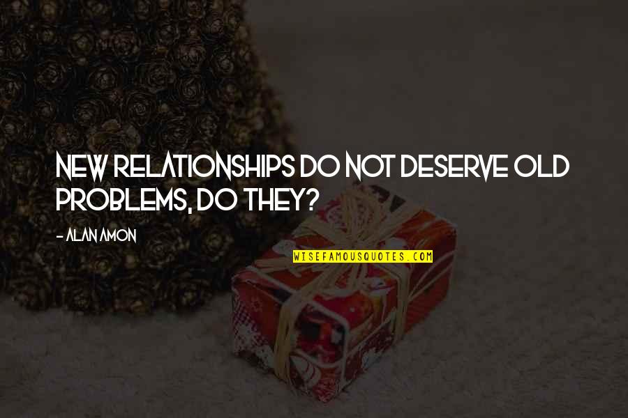 Supporting Friends Quote Quotes By Alan Amon: New relationships do not deserve old problems, do