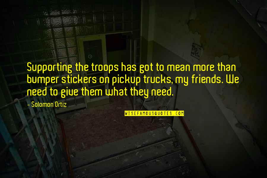 Supporting Friends Quotes By Solomon Ortiz: Supporting the troops has got to mean more