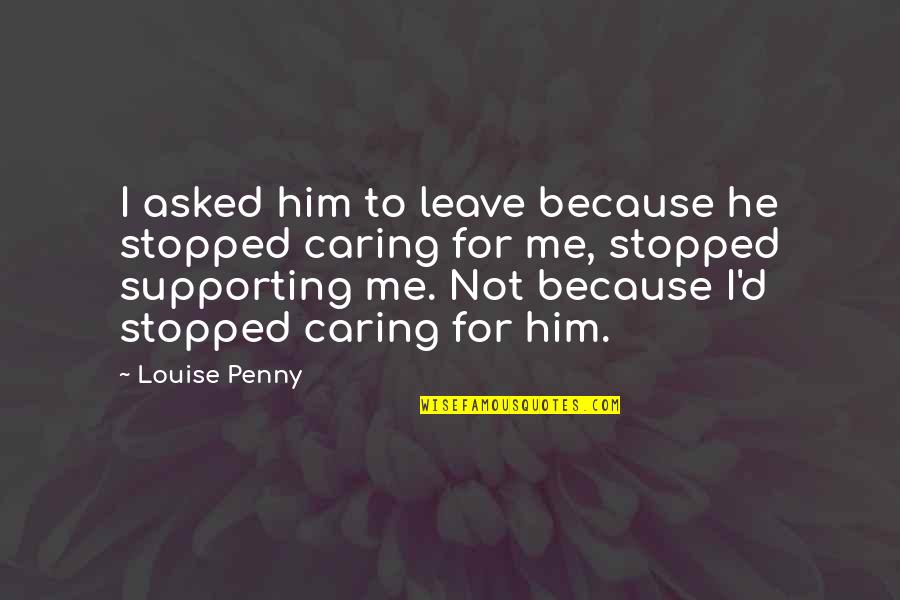 Supporting Him Quotes By Louise Penny: I asked him to leave because he stopped