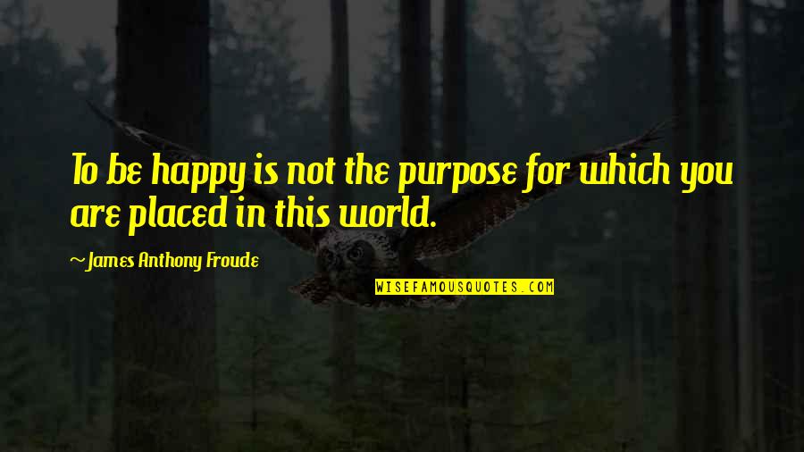 Supporting Loved Ones Quotes By James Anthony Froude: To be happy is not the purpose for