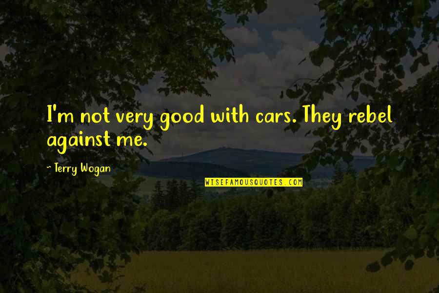 Supporting Loved Ones Quotes By Terry Wogan: I'm not very good with cars. They rebel