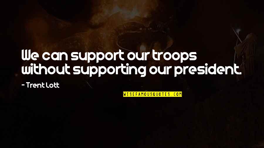 Supporting President Quotes By Trent Lott: We can support our troops without supporting our