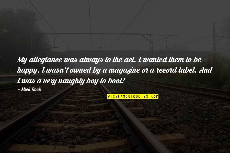 Supporting Those You Love Quotes By Mick Rock: My allegiance was always to the act. I