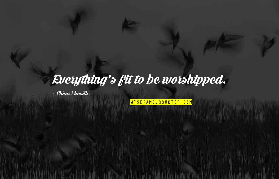 Supporting Your Boyfriend Quotes By China Mieville: Everything's fit to be worshipped. Supporting Your Boyfriend Quotes By China Mieville: Everything's fit to be worshipped.
