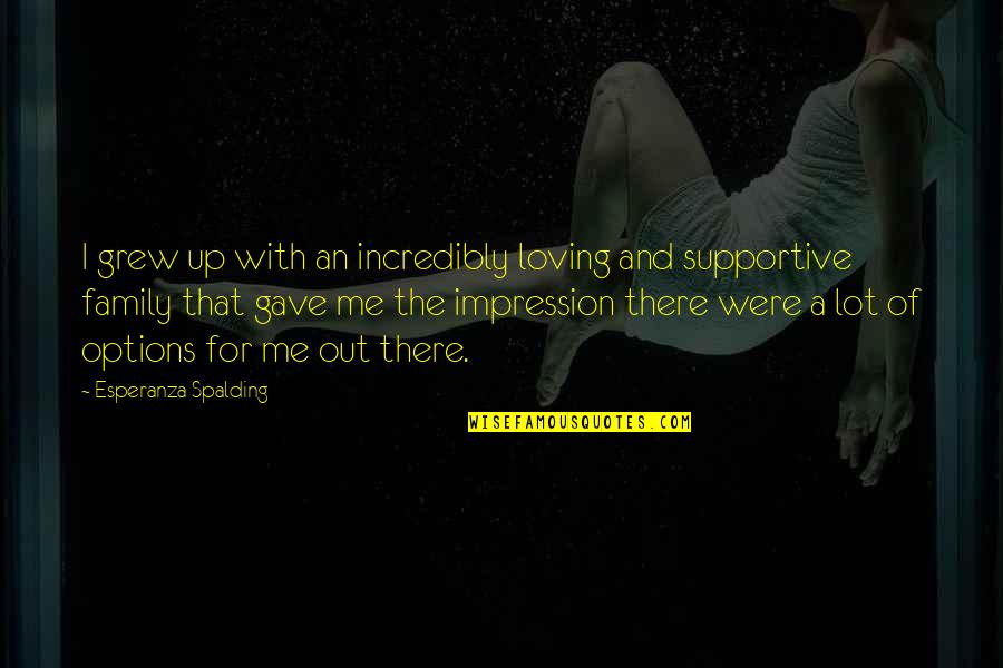 Supportive Family Quotes By Esperanza Spalding: I grew up with an incredibly loving and Supportive Family Quotes By Esperanza Spalding: I grew up with an incredibly loving and