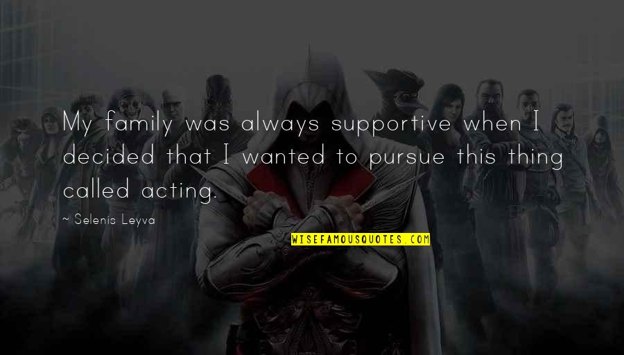 Supportive Family Quotes By Selenis Leyva: My family was always supportive when I decided Supportive Family Quotes By Selenis Leyva: My family was always supportive when I decided