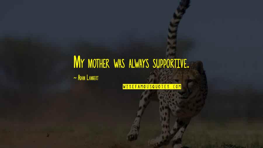 Supportive Mother Quotes By Adam Lambert: My mother was always supportive. Supportive Mother Quotes By Adam Lambert: My mother was always supportive.