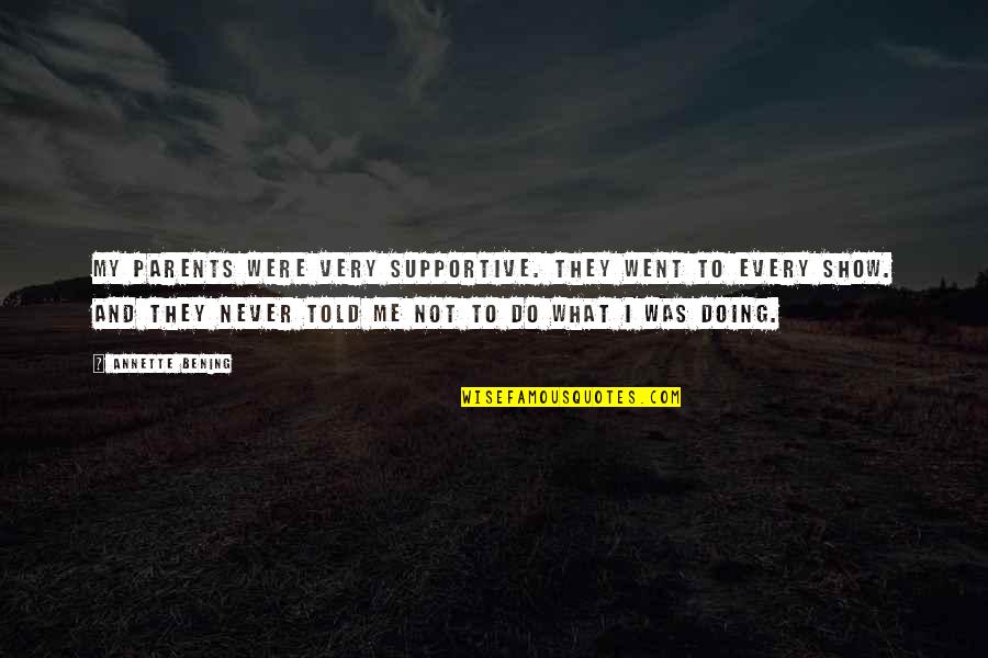Supportive Parents Quotes By Annette Bening: My parents were very supportive. They went to Supportive Parents Quotes By Annette Bening: My parents were very supportive. They went to