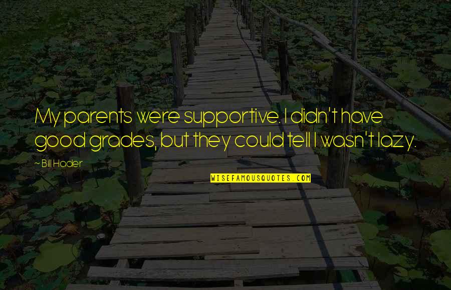 Supportive Parents Quotes By Bill Hader: My parents were supportive. I didn't have good Supportive Parents Quotes By Bill Hader: My parents were supportive. I didn't have good