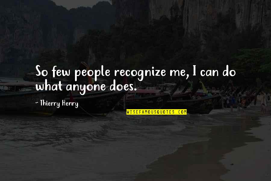 Supportive People Quotes By Thierry Henry: So few people recognize me, I can do Supportive People Quotes By Thierry Henry: So few people recognize me, I can do