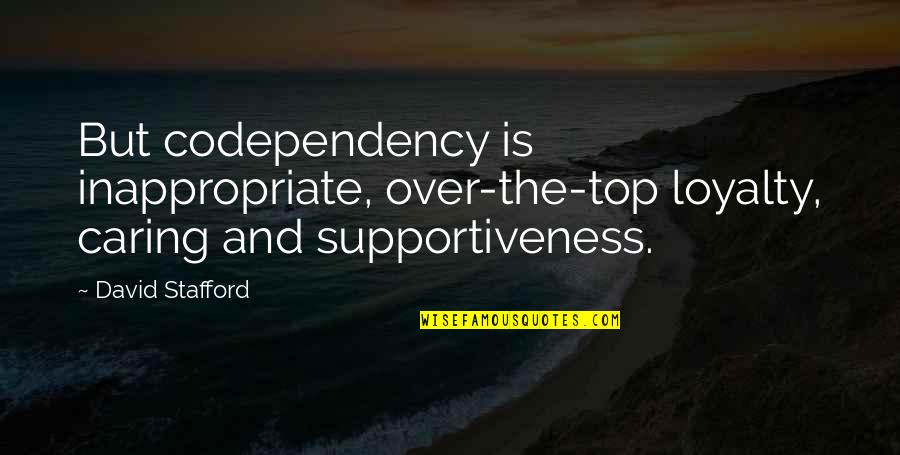 Supportiveness Quotes By David Stafford: But codependency is inappropriate, over-the-top loyalty, caring and