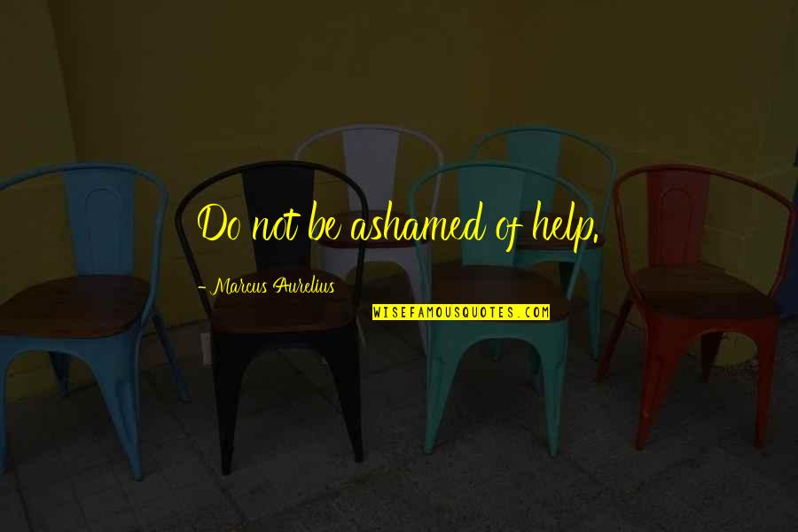 Supportiveness Quotes By Marcus Aurelius: Do not be ashamed of help.