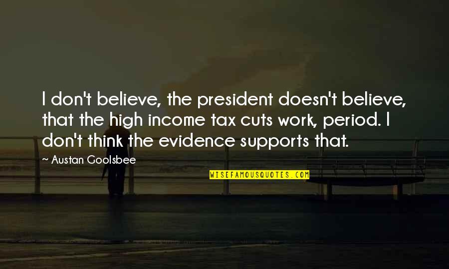 Supports Quotes By Austan Goolsbee: I don't believe, the president doesn't believe, that