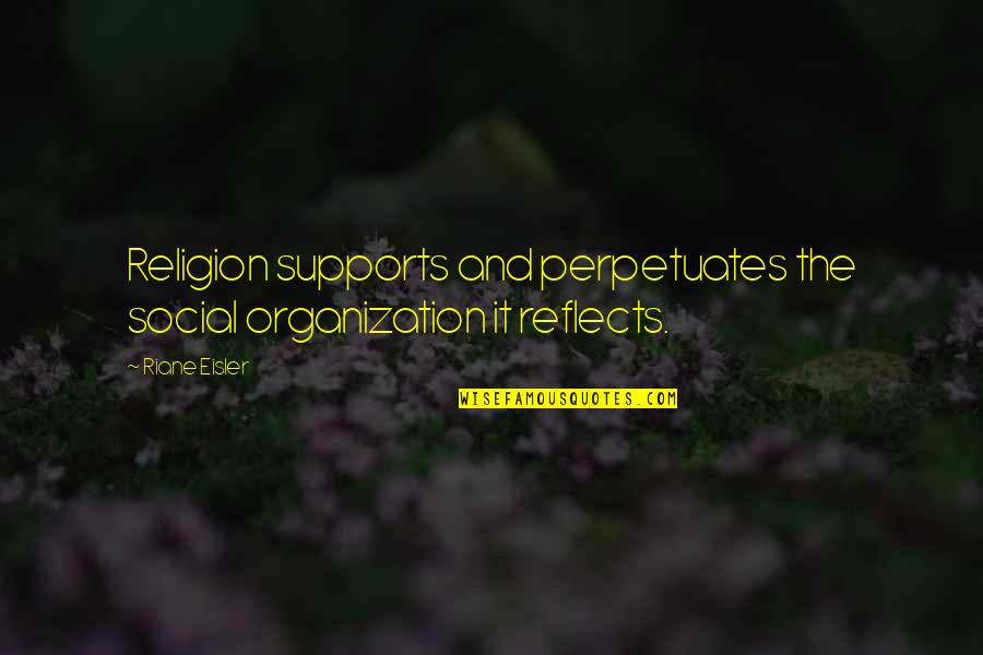 Supports Quotes By Riane Eisler: Religion supports and perpetuates the social organization it