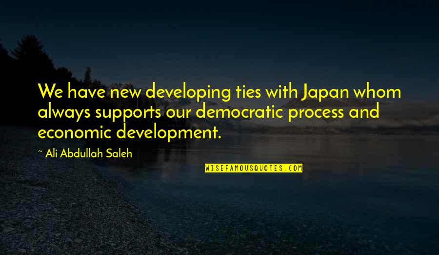 Supports You Quotes By Ali Abdullah Saleh: We have new developing ties with Japan whom Supports You Quotes By Ali Abdullah Saleh: We have new developing ties with Japan whom