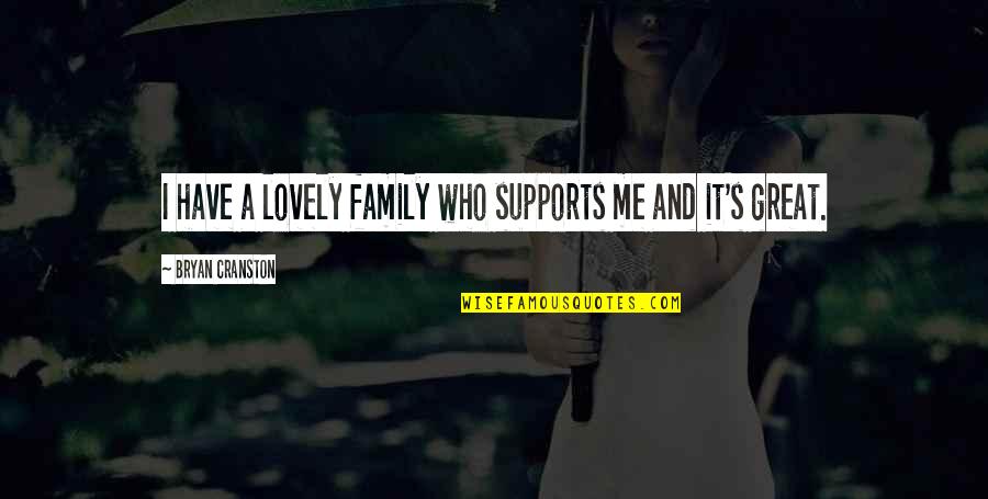 Supports You Quotes By Bryan Cranston: I have a lovely family who supports me Supports You Quotes By Bryan Cranston: I have a lovely family who supports me