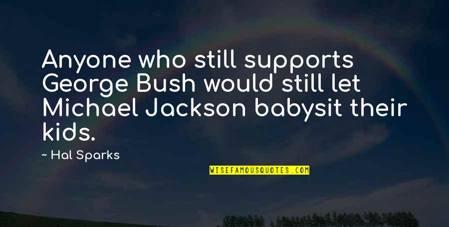 Supports You Quotes By Hal Sparks: Anyone who still supports George Bush would still Supports You Quotes By Hal Sparks: Anyone who still supports George Bush would still