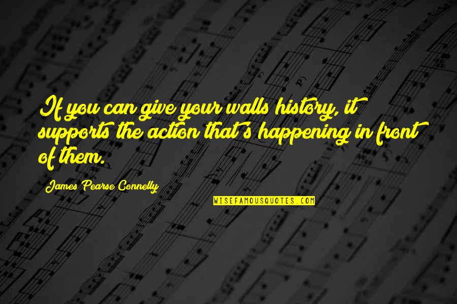 Supports You Quotes By James Pearse Connelly: If you can give your walls history, it Supports You Quotes By James Pearse Connelly: If you can give your walls history, it