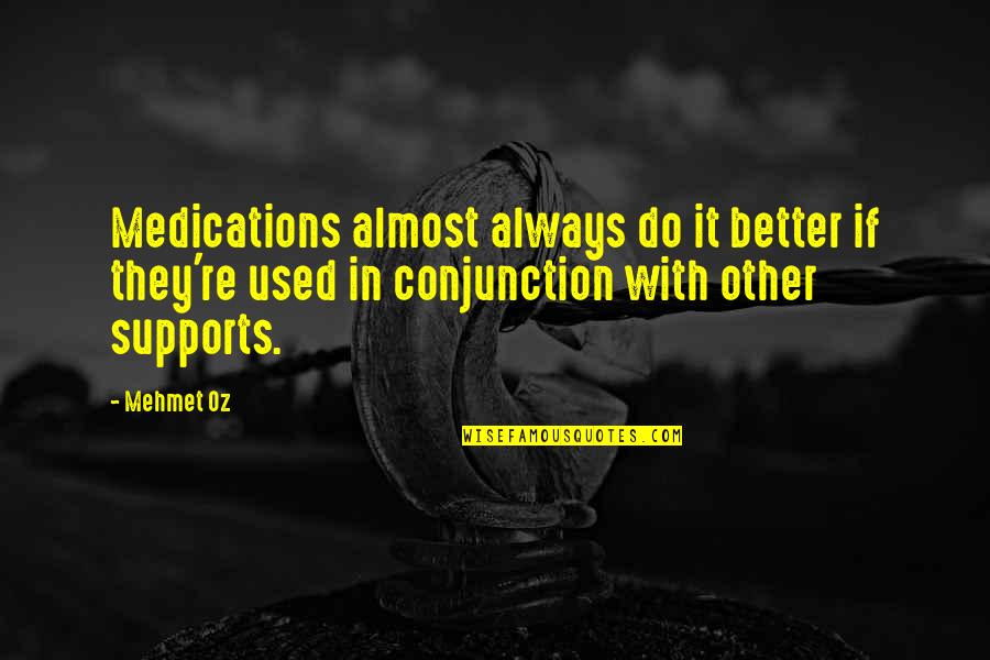Supports You Quotes By Mehmet Oz: Medications almost always do it better if they're Supports You Quotes By Mehmet Oz: Medications almost always do it better if they're