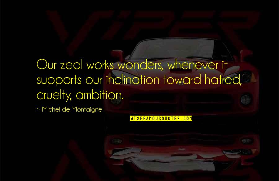 Supports You Quotes By Michel De Montaigne: Our zeal works wonders, whenever it supports our Supports You Quotes By Michel De Montaigne: Our zeal works wonders, whenever it supports our