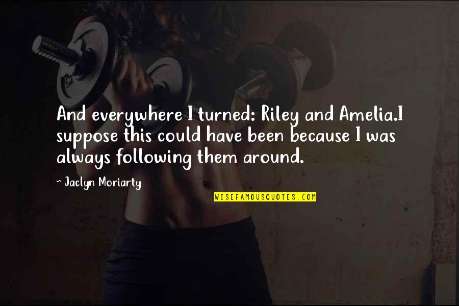 Suppose Quotes By Jaclyn Moriarty: And everywhere I turned: Riley and Amelia.I suppose