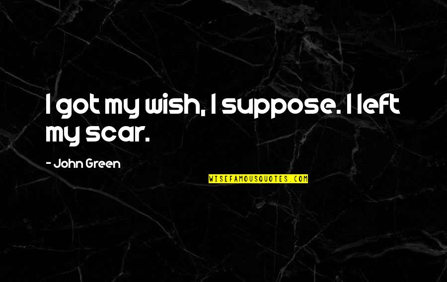 Suppose Quotes By John Green: I got my wish, I suppose. I left