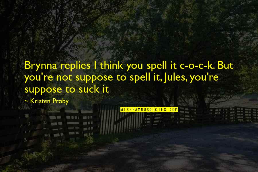 Suppose Quotes By Kristen Proby: Brynna replies I think you spell it c-o-c-k.