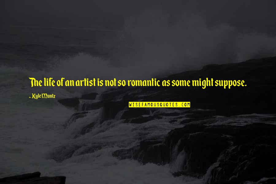 Suppose Quotes By Kyle Muntz: The life of an artist is not so